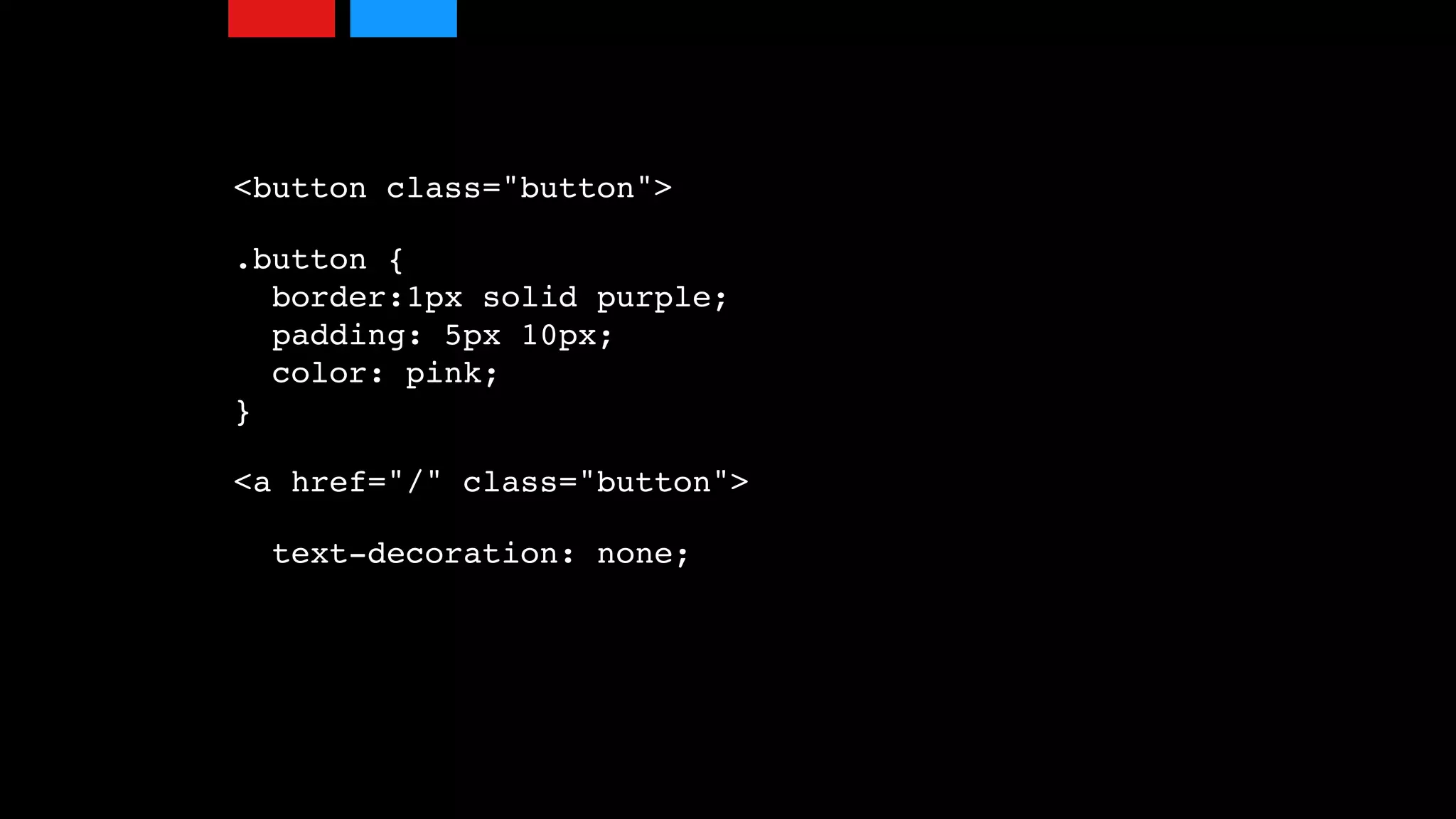 <button class="button">
.button { 
border:1px solid purple; 
padding: 5px 10px; 
color: pink; 
}
<a href="/" class="button">
text-decoration: none;
 
