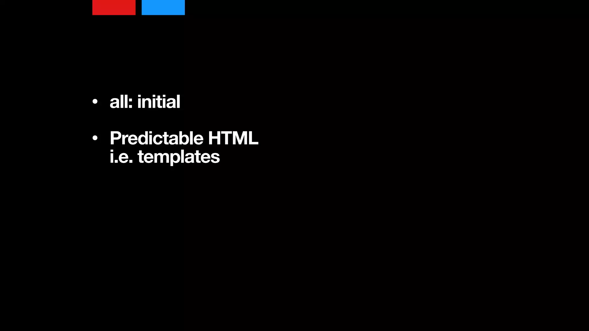 • all: initial 
• Predictable HTML 
i.e. templates
 