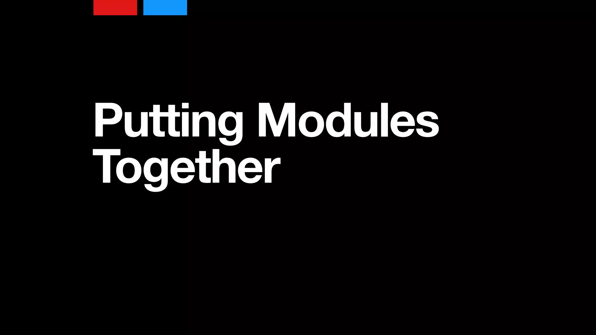 Putting Modules
Together
 
