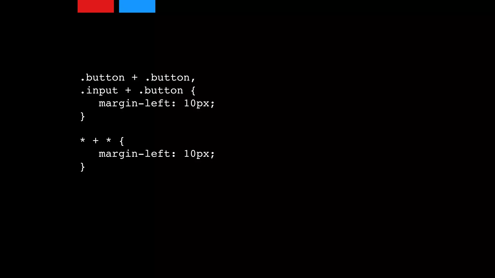 .button + .button, 
.input + .button {  
margin-left: 10px;  
}
* + * {  
margin-left: 10px;  
}
 