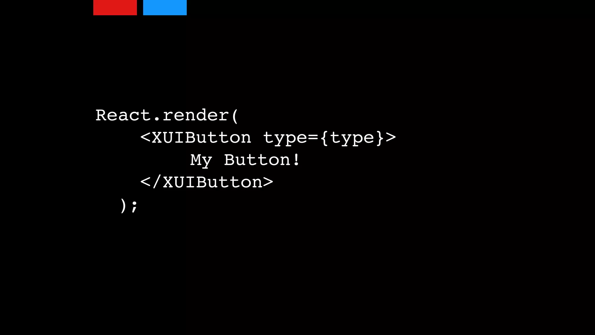 React.render(
<XUIButton type={type}>
My Button!
</XUIButton>
);
 