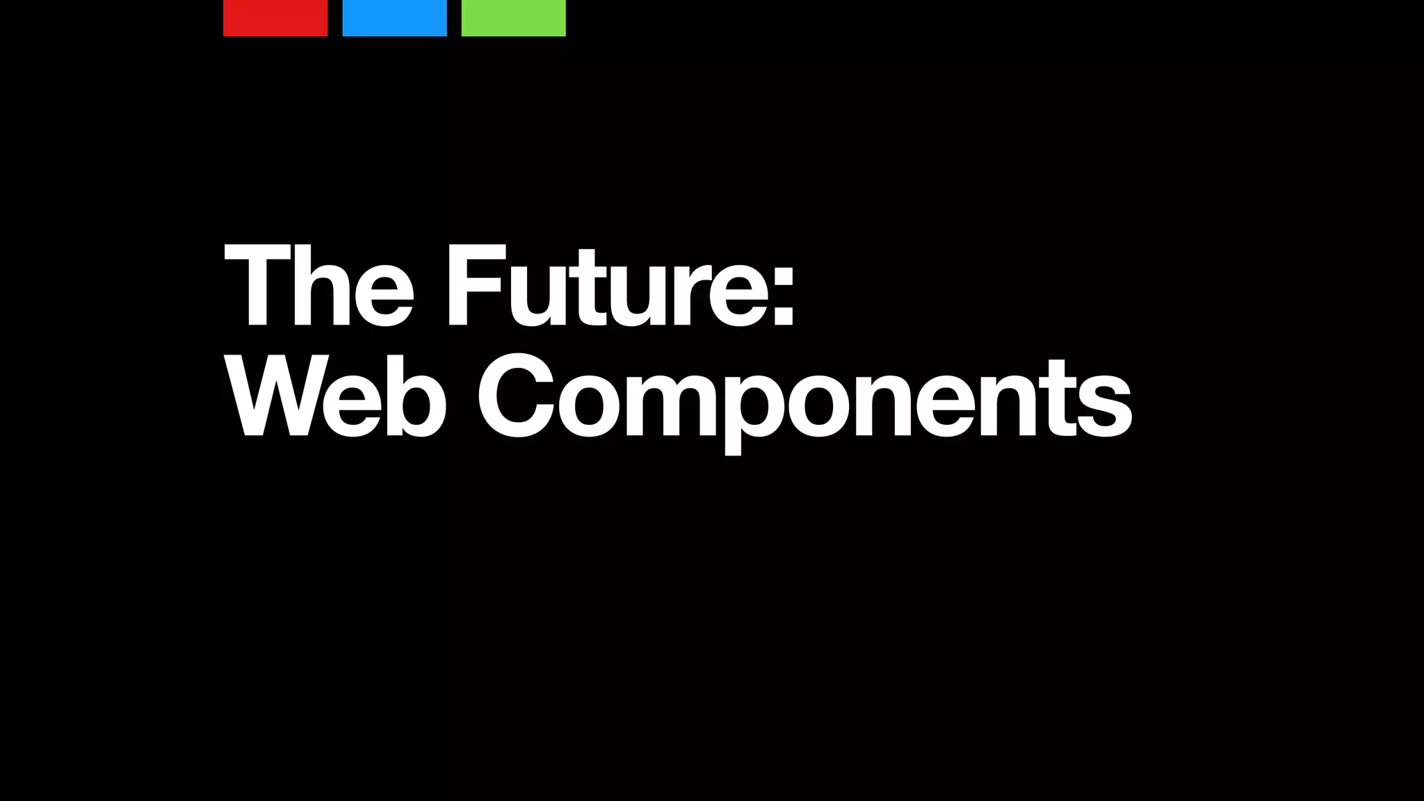 The Future:
Web Components
 