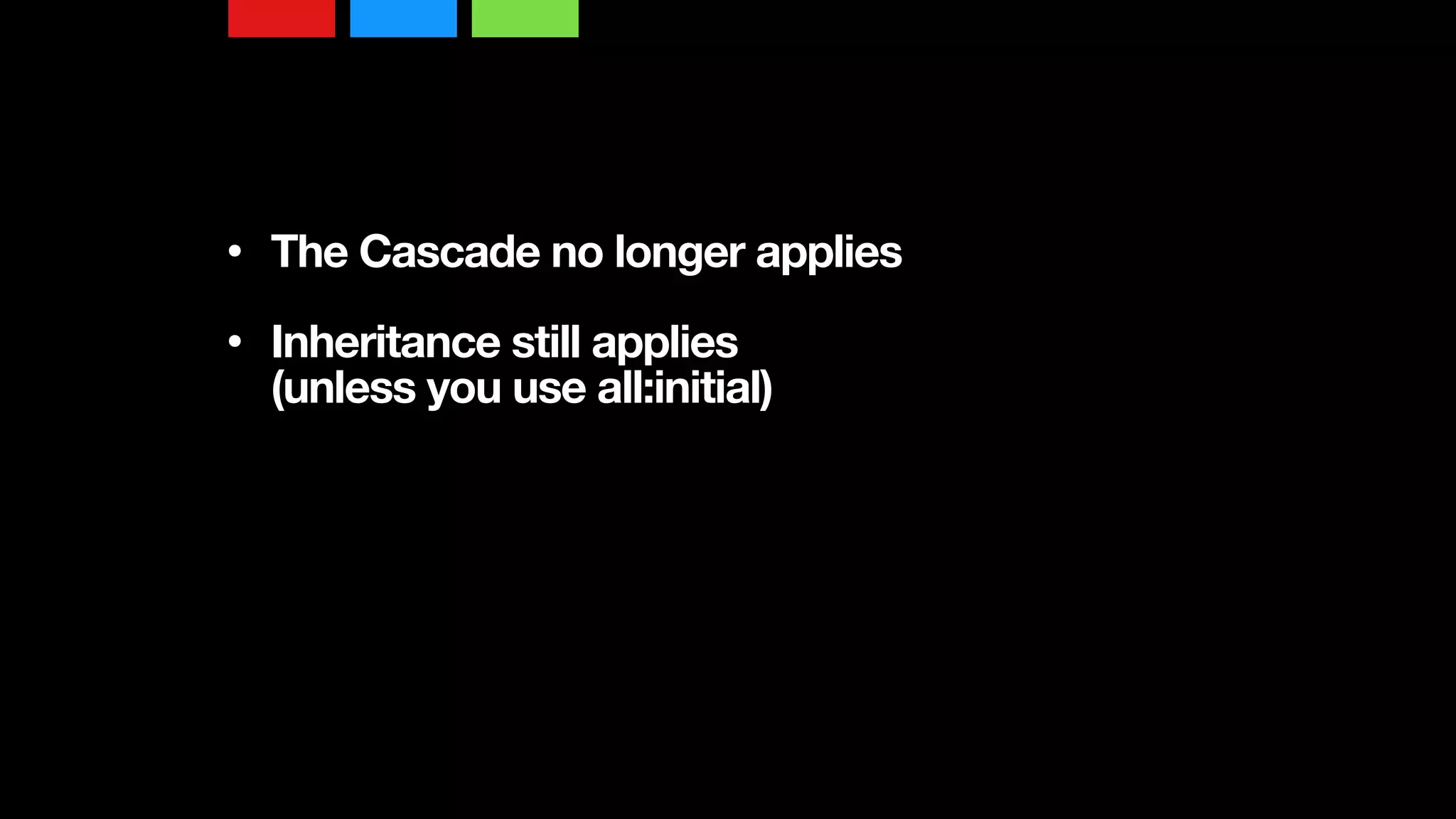 • The Cascade no longer applies 
• Inheritance still applies  
(unless you use all:initial)
 
