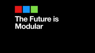 The Future is
Modular
 
