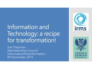 Information and
Technology: a recipe
for transformation!
Joe Chapman
Aberdeenshire Council
Information#Transformation
09 November 2015
 