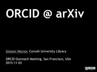 ORCID @ arXiv
Simeon Warner, Cornell University Library
ORCID Outreach Meeting, San Francisco, USA
2015-11-03
 