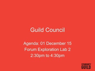 Guild Council
Agenda: 01 December 15
Forum Exploration Lab 2
2:30pm to 4:30pm
 