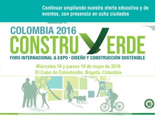 CCCS
Miércoles 18 y jueves 19 de mayo de 2016
El Cubo de Colsubsidio. Bogotá, Colombia
¡Te esperamos!
COLOMBIA 2016
Continuar ampliando nuestra oferta educativa y de
eventos, con presencia en ocho ciudades
 