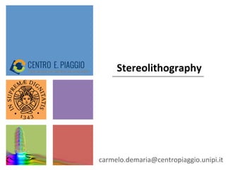 Stereolithography	
  
carmelo.demaria@centropiaggio.unipi.it	
  
 