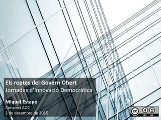 Els reptes del Govern Obert
Jornades d’Innovació Democràtica
Miquel Estapé
Consorci AOC
2 de desembre de 2015
 