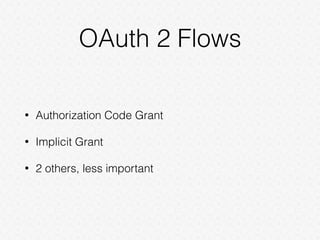 OAuth 2 Flows
• Authorization Code Grant
• Implicit Grant
• 2 others, less important
 