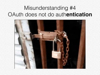 Misunderstanding #4
OAuth does not do authentication
 