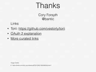 Thanks
Cory Forsyth
@bantic
Links
• Torii: https://github.com/vestorly/torii
• OAuth 2 explanation
• More curated links
Image Credits
• https://twitter.com/old_sound/status/670412302135500803/photo/1
 