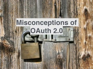 Misconceptions of
OAuth 2.0
 