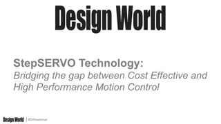 #DWwebinar
StepSERVO Technology:
Bridging the gap between Cost Effective and
High Performance Motion Control
 