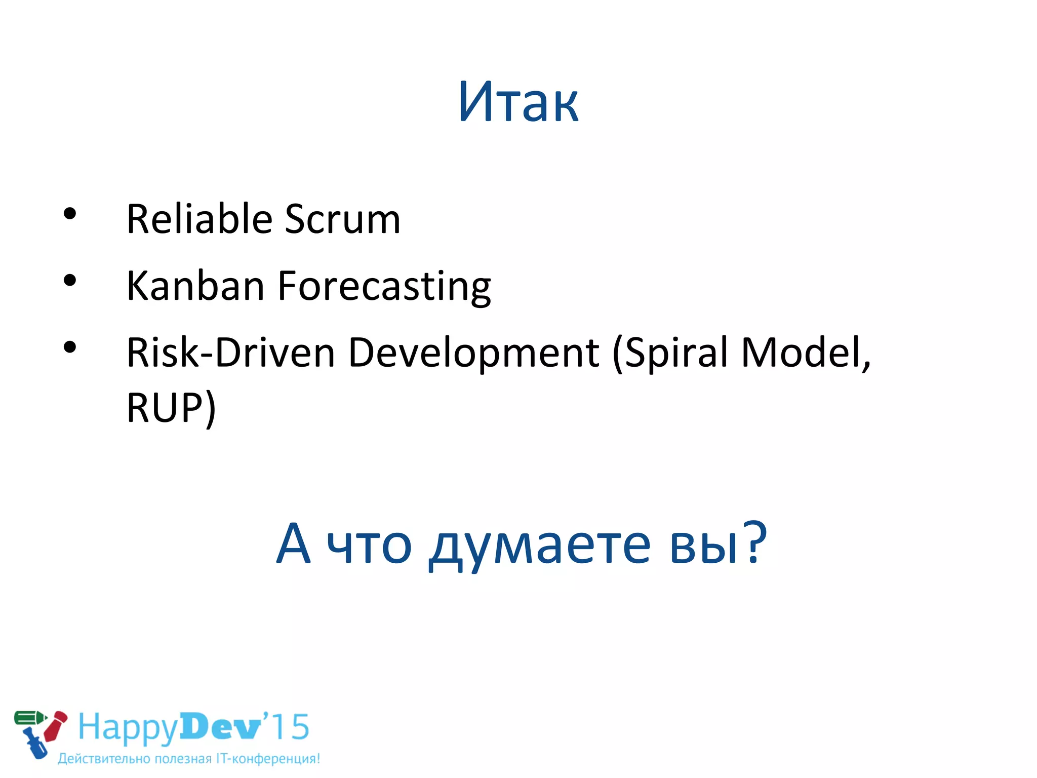 Итак

Reliable Scrum

Kanban Forecasting

Risk-Driven Development (Spiral Model,
RUP)
А что думаете вы?
 