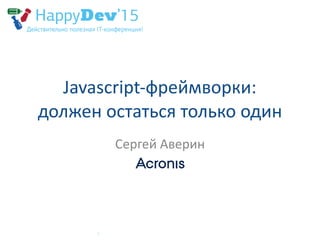 Javascript-­‐фреймворки: 
должен  остаться  только  один
Сергей  Аверин
 