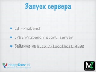 Запуск сервера
cd ~/mzbench
./bin/mzbench start_server
Зайдите на http://localhost:4800
 