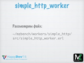 simple_http_worker
Рассмотрим файл:
~/mzbench/workers/simple_http/
src/simple_http_worker.erl
 