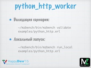python_http_worker
Валидация сценария:
~/mzbench/bin/mzbench validate
examples/python_http.erl
Локальный запуск:
~/mzbench/bin/mzbench run_local
examples/python_http.erl
 