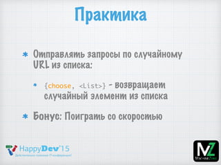 Практика
Отправлять запросы по случайному
URL из списка:
{choose, <List>} - возвращает
случайный элемент из списка
Бонус: Поиграть со скоростью
 