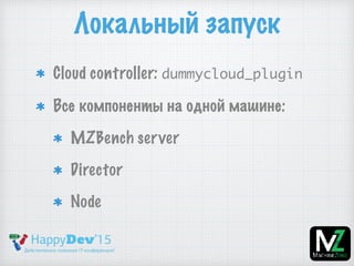 Локальный запуск
Cloud controller: dummycloud_plugin
Все компоненты на одной машине:
MZBench server
Director
Node
 