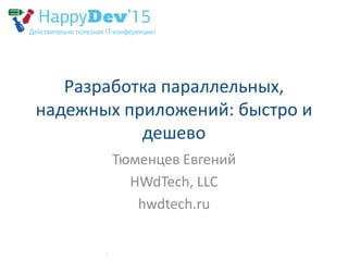 Разработка параллельных,
надежных приложений: быстро и
дешево
Тюменцев Евгений
HWdTech, LLC
hwdtech.ru
 