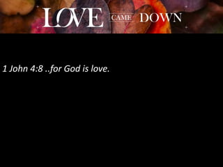 1 John 4:8 ..for God is love.
 