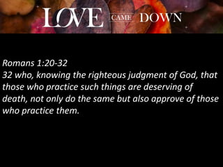Romans 1:20-32
32 who, knowing the righteous judgment of God, that
those who practice such things are deserving of
death, not only do the same but also approve of those
who practice them.
 