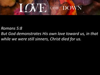 Romans 5:8
But God demonstrates His own love toward us, in that
while we were still sinners, Christ died for us.
 