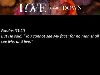 Exodus 33:20
But He said, "You cannot see My face; for no man shall
see Me, and live."
 