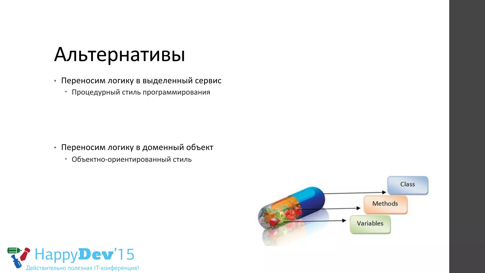 Альтернативы	
  
•  Переносим	
  логику	
  в	
  выделенный	
  сервис	
  
–  Процедурный	
  стиль	
  программирования	
  
•  Переносим	
  логику	
  в	
  доменный	
  объект	
  
–  Объектно-­‐ориентированный	
  стиль	
  	
  
 