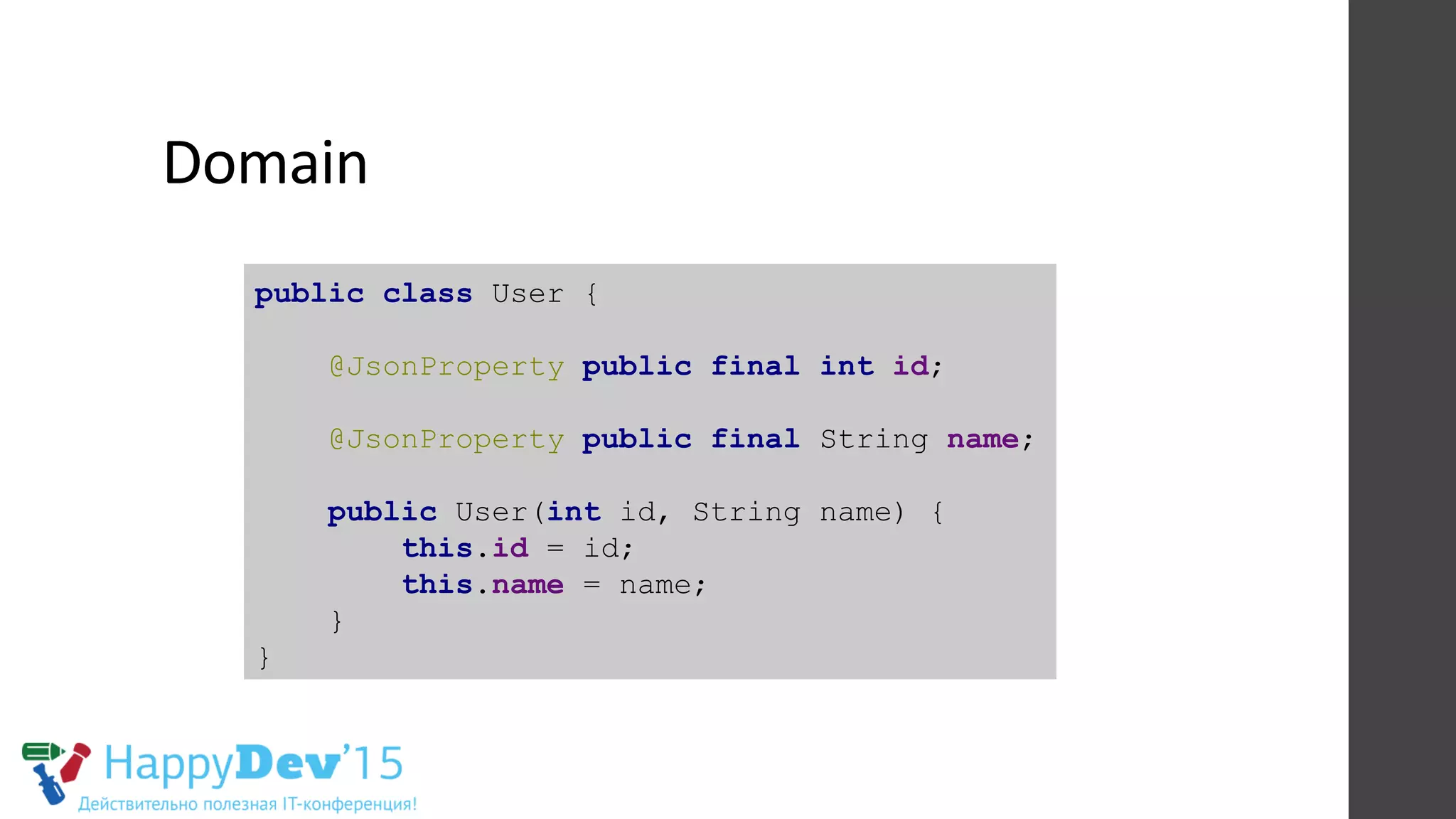 Domain	
  
public class User {
@JsonProperty public final int id;
@JsonProperty public final String name;
public User(int id, String name) {
this.id = id;
this.name = name;
}
}
 