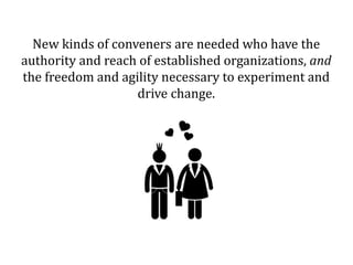 But many established conveners are tied down with
preexisting relationships, business models, and
constituents that are wa...