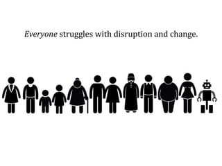 Everyone struggles with disruption and change.
 