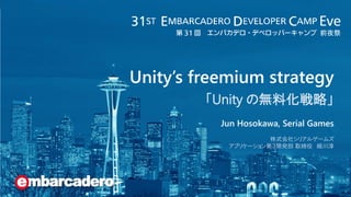 Eve
前夜祭
Unity’s freemium strategy
「Unity の無料化戦略」
Jun Hosokawa, Serial Games
株式会社シリアルゲームズ
アプリケーション第３開発部 取締役 細川淳
 