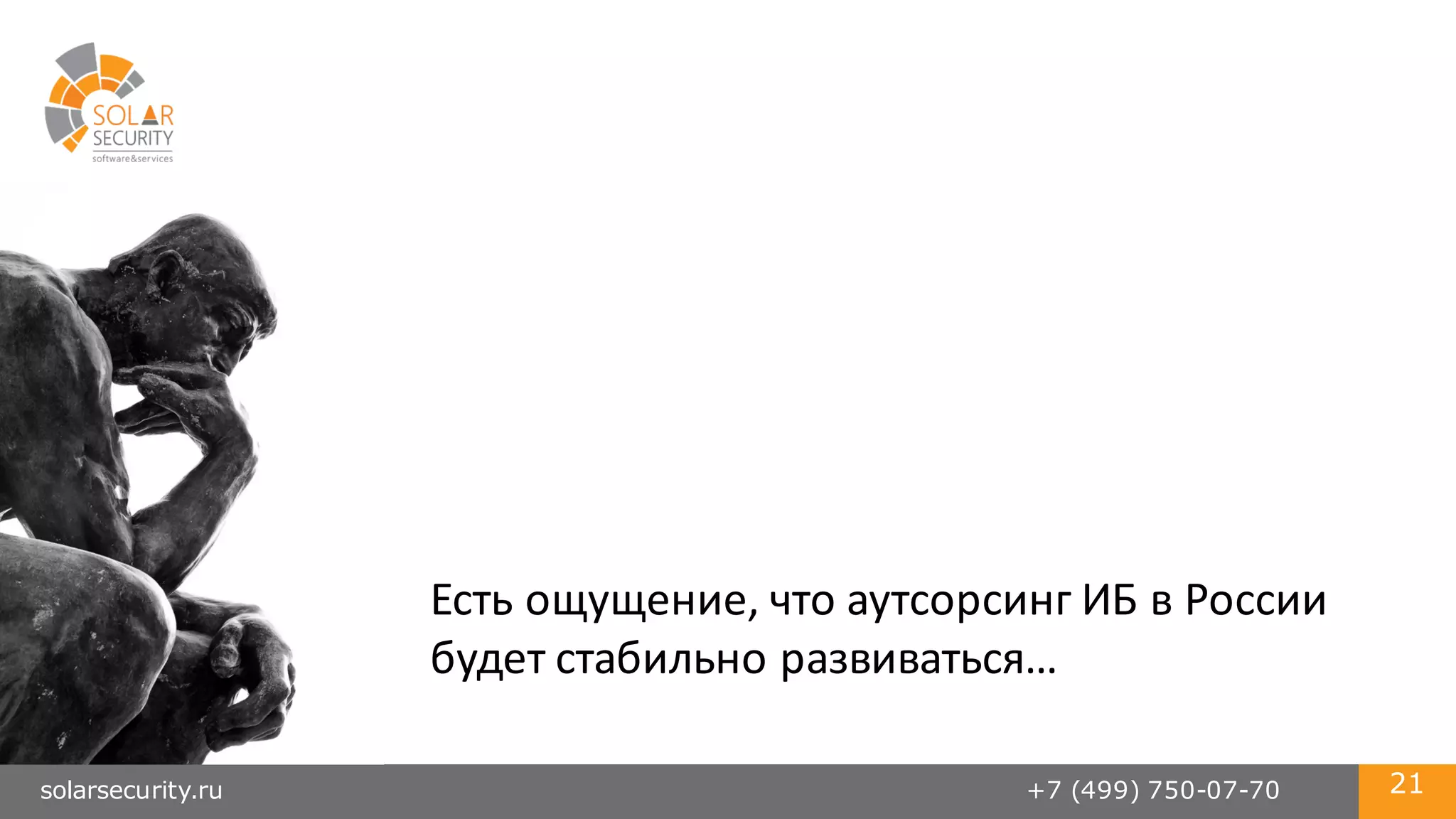 solarsecurity.ru +7 (499) 750-07-70 21
Есть	
  ощущение,	
  что	
  аутсорсинг	
  ИБ	
  в	
  России	
  
будет	
  стабильно	
  развиваться…
 