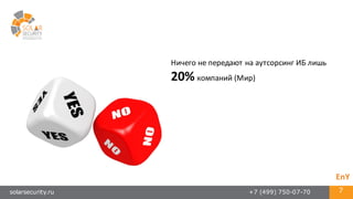 solarsecurity.ru +7 (499) 750-07-70 7
Ничего	
  не	
  передают на	
  аутсорсинг	
  ИБ	
  лишь
20% компаний	
  (Мир)
EnY
 