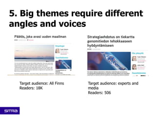 Target audience: All Finns
Readers: 18K
Target audience: experts and
media
Readers: 506
5. Big themes require different
angles and voices
 