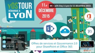 yOS-Tour - yOS-Day ©2015. All rights reserved.
#4 – yOS-Day à Lyon le 11 décembre 2015
www.yos-tour.com
contact@yos-tour.com
@YosTour
Offres de services et Gouvernance 2.0
pour SharePoint et Office 365
 