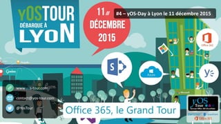 yOS-Tour - yOS-Day ©2015. All rights reserved.
#4 – yOS-Day à Lyon le 11 décembre 2015
www.yos-tour.com
contact@yos-tour.com
@YosTour
Office 365, le Grand Tour
 