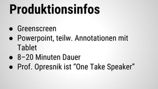 Produktionsinfos
● Greenscreen
● Powerpoint, teilw. Annotationen mit
Tablet
● 8–20 Minuten Dauer
● Prof. Opresnik ist “One Take Speaker”
 