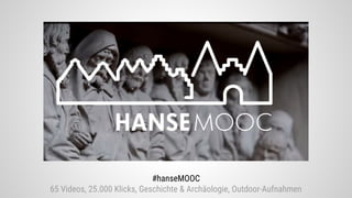 #hanseMOOC
65 Videos, 25.000 Klicks, Geschichte & Archäologie, Outdoor-Aufnahmen
 