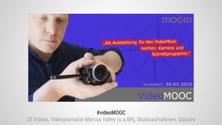 #videoMOOC
23 Videos, Videojournalist Marcus Valley (u.a.BR), Studioaufnahmen, Quizzes
 