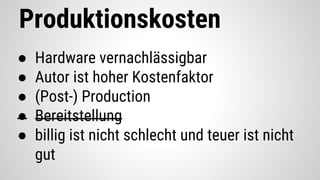 Produktionskosten
● Hardware vernachlässigbar
● Autor ist hoher Kostenfaktor
● (Post-) Production
● Bereitstellung
● billig ist nicht schlecht und teuer ist nicht
gut
 
