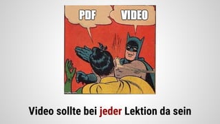 Video sollte bei jeder Lektion da sein
 
