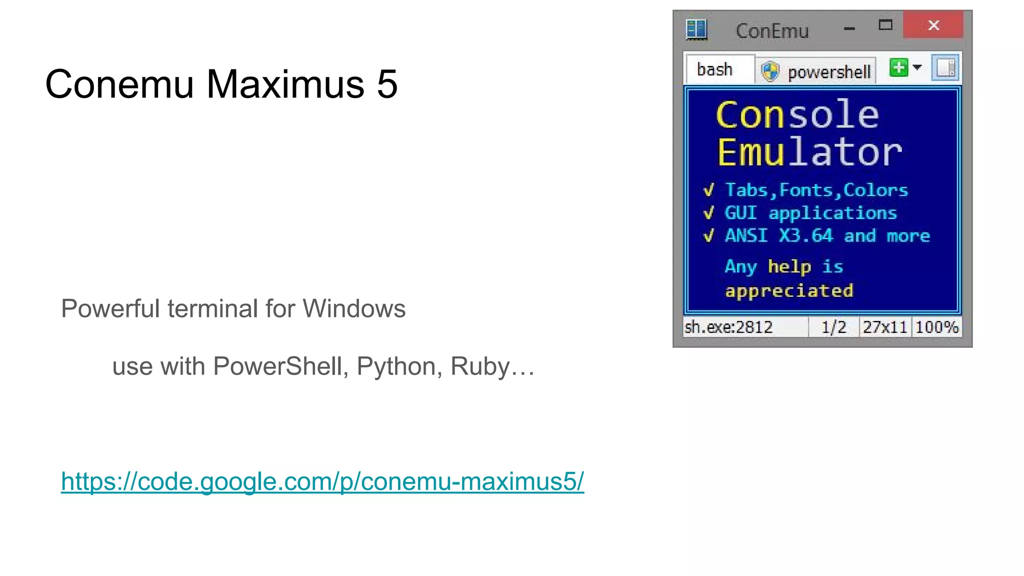 Conemu Maximus 5
Powerful terminal for Windows
use with PowerShell, Python, Ruby…
https://code.google.com/p/conemu-maximus5/
 