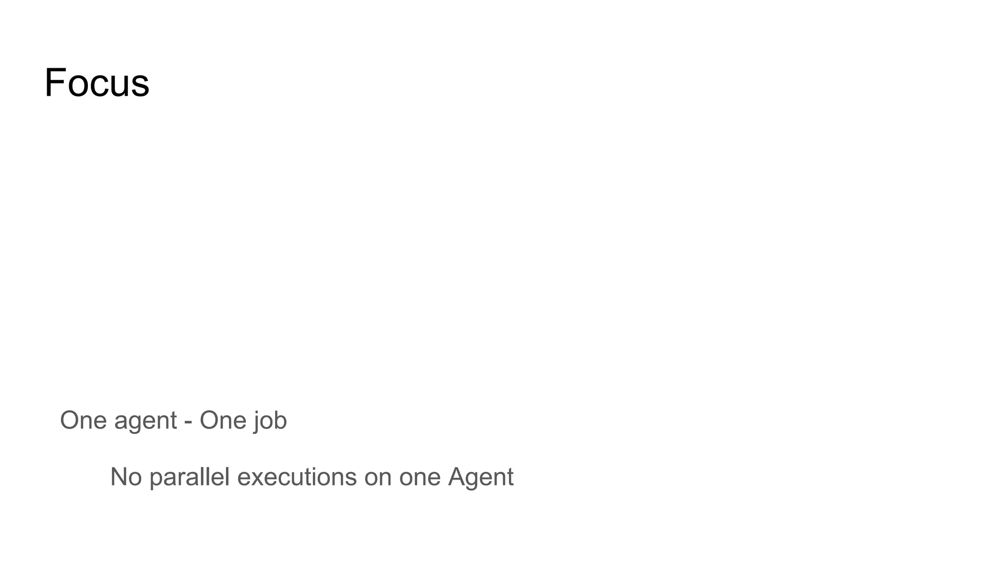 Focus
One agent - One job
No parallel executions on one Agent
 