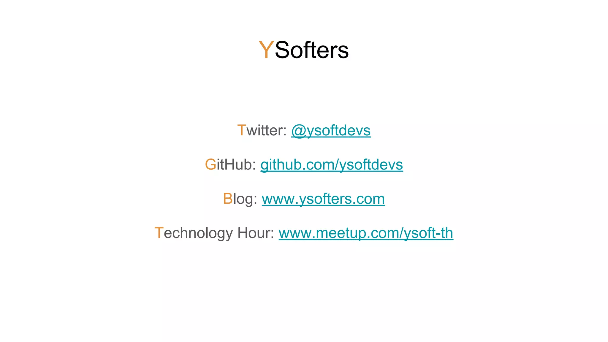 YSofters
Twitter: @ysoftdevs
GitHub: github.com/ysoftdevs
Blog: www.ysofters.com
Technology Hour: www.meetup.com/ysoft-th
 