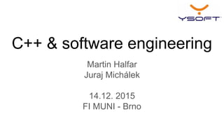 C++ & software engineering
Martin Halfar
Juraj Michálek
14.12. 2015
FI MUNI - Brno
 